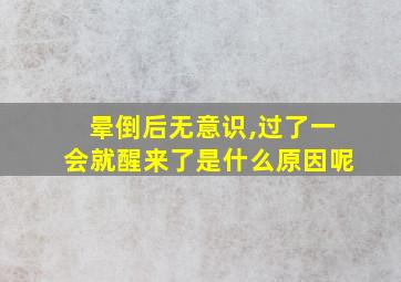 晕倒后无意识,过了一会就醒来了是什么原因呢