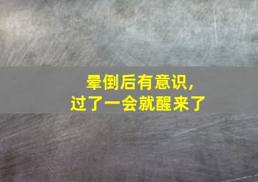 晕倒后有意识,过了一会就醒来了