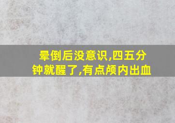 晕倒后没意识,四五分钟就醒了,有点颅内出血