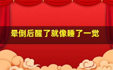 晕倒后醒了就像睡了一觉