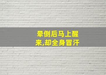 晕倒后马上醒来,却全身冒汗