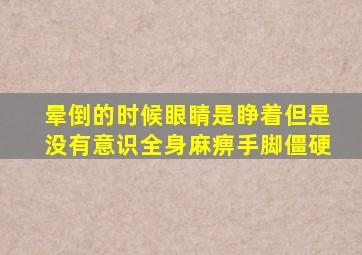 晕倒的时候眼睛是睁着但是没有意识全身麻痹手脚僵硬