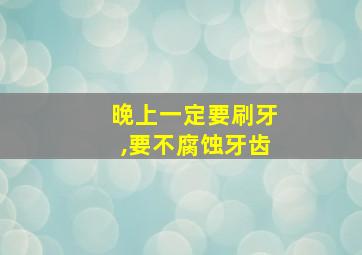 晚上一定要刷牙,要不腐蚀牙齿