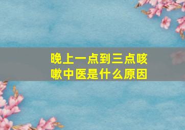 晚上一点到三点咳嗽中医是什么原因