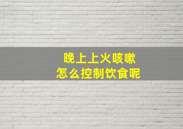 晚上上火咳嗽怎么控制饮食呢