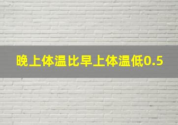 晚上体温比早上体温低0.5