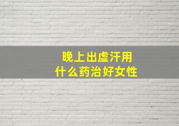 晚上出虚汗用什么药治好女性