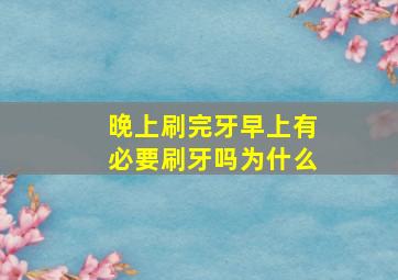 晚上刷完牙早上有必要刷牙吗为什么