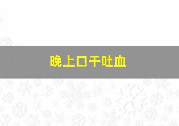 晚上口干吐血