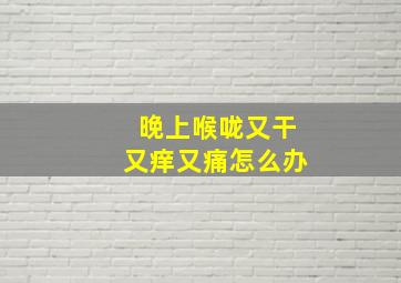 晚上喉咙又干又痒又痛怎么办