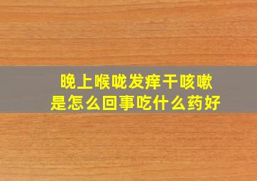 晚上喉咙发痒干咳嗽是怎么回事吃什么药好