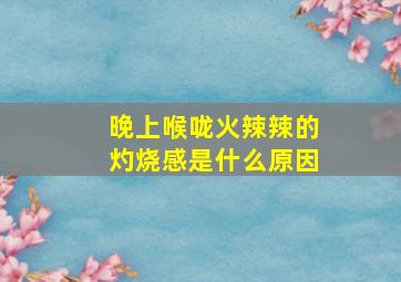 晚上喉咙火辣辣的灼烧感是什么原因