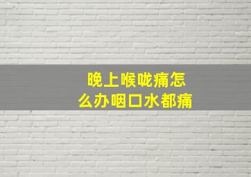 晚上喉咙痛怎么办咽口水都痛