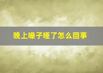 晚上嗓子哑了怎么回事