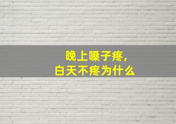 晚上嗓子疼,白天不疼为什么