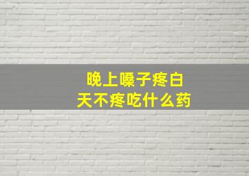 晚上嗓子疼白天不疼吃什么药