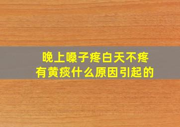 晚上嗓子疼白天不疼有黄痰什么原因引起的