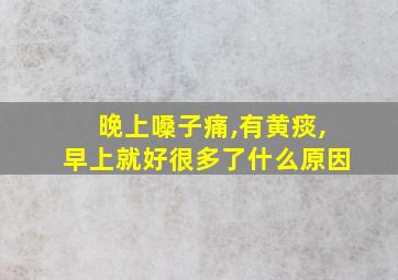 晚上嗓子痛,有黄痰,早上就好很多了什么原因