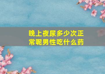 晚上夜尿多少次正常呢男性吃什么药