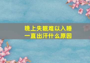 晚上失眠难以入睡一直出汗什么原因