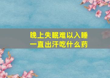 晚上失眠难以入睡一直出汗吃什么药