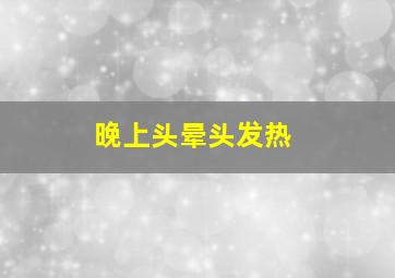 晚上头晕头发热