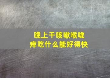 晚上干咳嗽喉咙痒吃什么能好得快