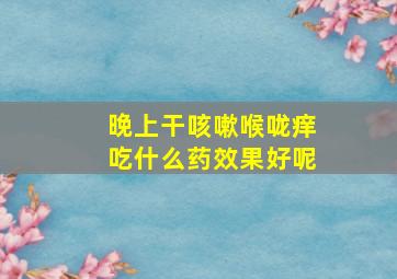 晚上干咳嗽喉咙痒吃什么药效果好呢