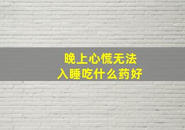 晚上心慌无法入睡吃什么药好