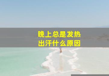 晚上总是发热出汗什么原因