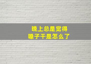 晚上总是觉得嗓子干是怎么了