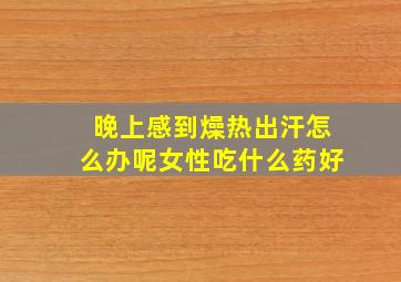 晚上感到燥热出汗怎么办呢女性吃什么药好