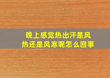 晚上感觉热出汗是风热还是风寒呢怎么回事