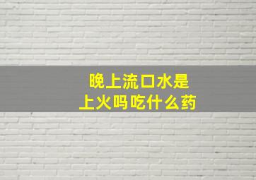 晚上流口水是上火吗吃什么药