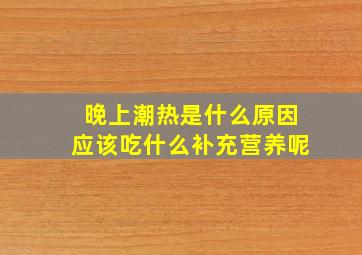 晚上潮热是什么原因应该吃什么补充营养呢