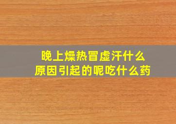 晚上燥热冒虚汗什么原因引起的呢吃什么药