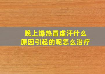 晚上燥热冒虚汗什么原因引起的呢怎么治疗