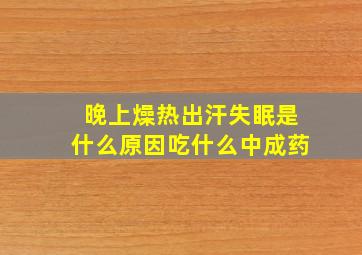 晚上燥热出汗失眠是什么原因吃什么中成药