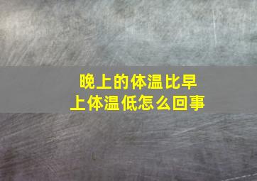 晚上的体温比早上体温低怎么回事