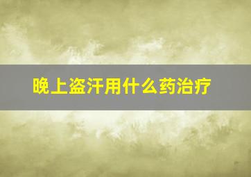 晚上盗汗用什么药治疗