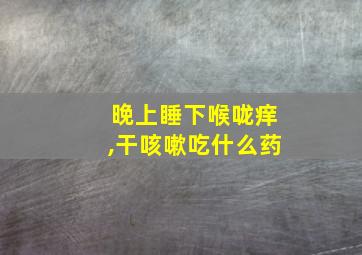 晚上睡下喉咙痒,干咳嗽吃什么药