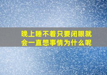 晚上睡不着只要闭眼就会一直想事情为什么呢