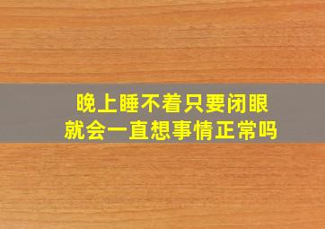 晚上睡不着只要闭眼就会一直想事情正常吗