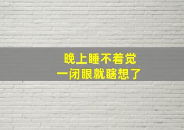 晚上睡不着觉一闭眼就瞎想了