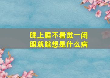 晚上睡不着觉一闭眼就瞎想是什么病