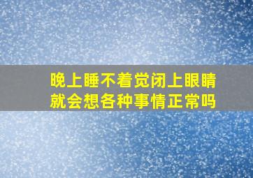 晚上睡不着觉闭上眼睛就会想各种事情正常吗