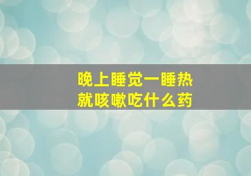 晚上睡觉一睡热就咳嗽吃什么药