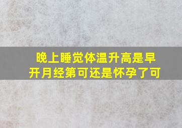 晚上睡觉体温升高是早开月经第可还是怀孕了可