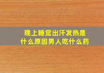 晚上睡觉出汗发热是什么原因男人吃什么药