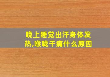 晚上睡觉出汗身体发热,喉咙干痛什么原因